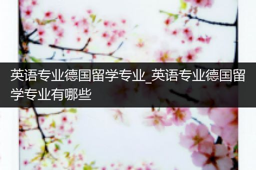 英语专业德国留学专业_英语专业德国留学专业有哪些