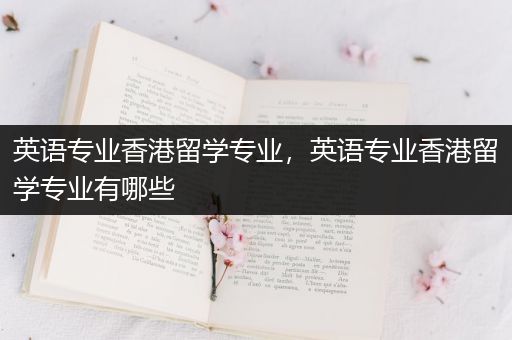 英语专业香港留学专业，英语专业香港留学专业有哪些