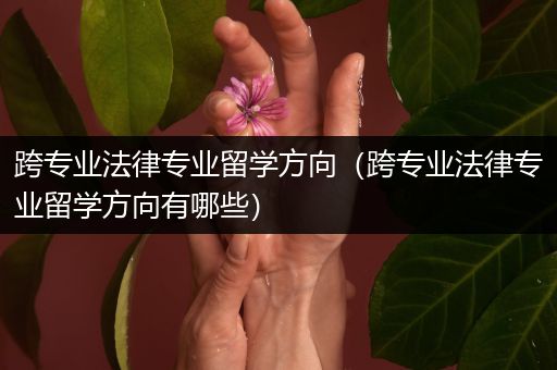 跨专业法律专业留学方向（跨专业法律专业留学方向有哪些）