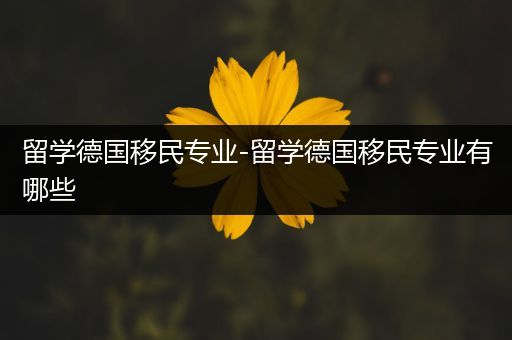 留学德国移民专业-留学德国移民专业有哪些