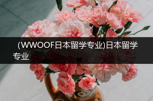 （WWOOF日本留学专业)日本留学 专业