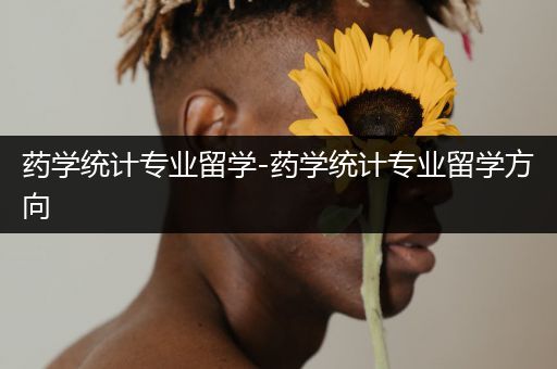 药学统计专业留学-药学统计专业留学方向