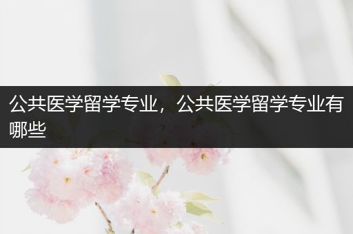 公共医学留学专业，公共医学留学专业有哪些