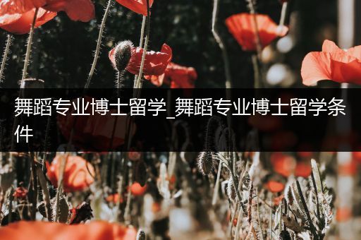 舞蹈专业博士留学_舞蹈专业博士留学条件