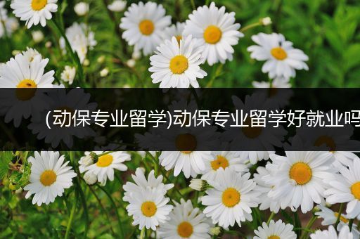 （动保专业留学)动保专业留学好就业吗