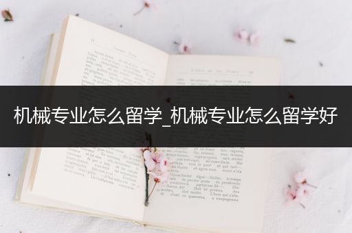 机械专业怎么留学_机械专业怎么留学好