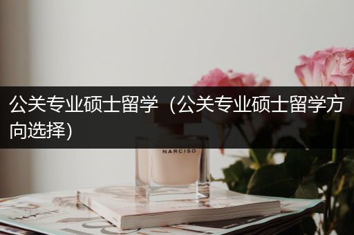 公关专业硕士留学（公关专业硕士留学方向选择）