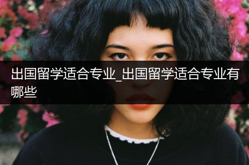 出国留学适合专业_出国留学适合专业有哪些