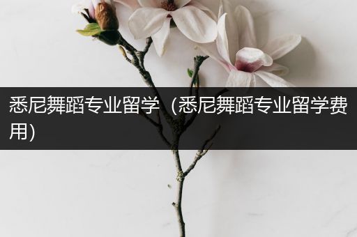 悉尼舞蹈专业留学（悉尼舞蹈专业留学费用）