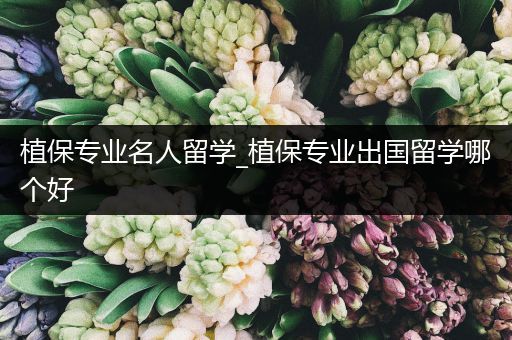 植保专业名人留学_植保专业出国留学哪个好