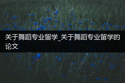 关于舞蹈专业留学_关于舞蹈专业留学的论文