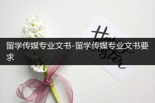 留学传媒专业文书-留学传媒专业文书要求