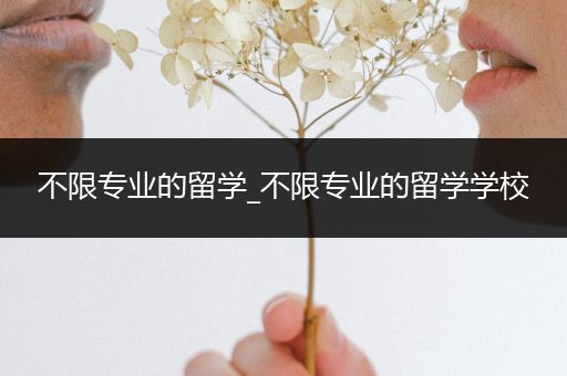 不限专业的留学_不限专业的留学学校