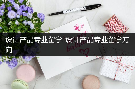 设计产品专业留学-设计产品专业留学方向