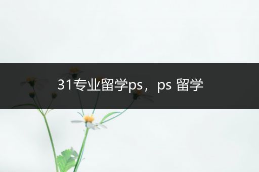 31专业留学ps，ps 留学