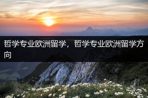 哲学专业欧洲留学，哲学专业欧洲留学方向