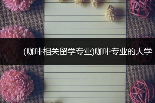 （咖啡相关留学专业)咖啡专业的大学