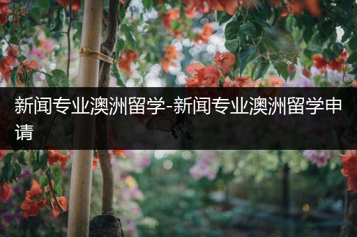 新闻专业澳洲留学-新闻专业澳洲留学申请