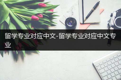 留学专业对应中文-留学专业对应中文专业