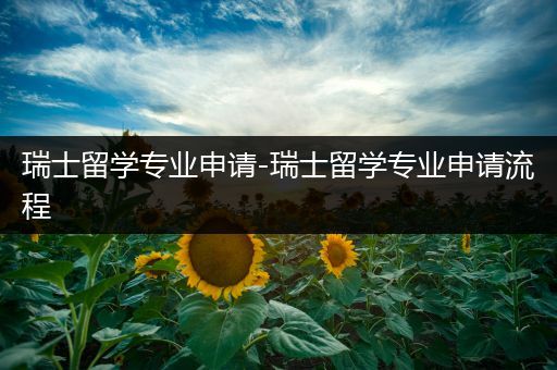 瑞士留学专业申请-瑞士留学专业申请流程