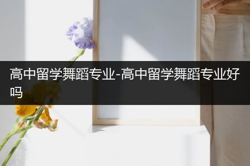 高中留学舞蹈专业-高中留学舞蹈专业好吗