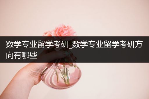 数学专业留学考研_数学专业留学考研方向有哪些