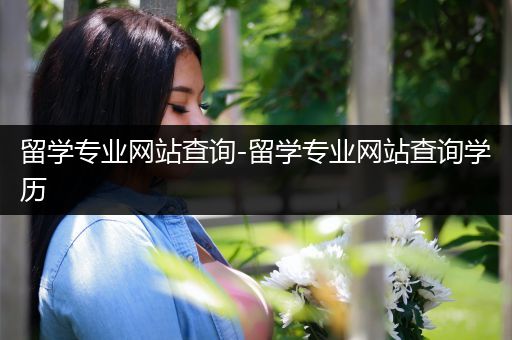 留学专业网站查询-留学专业网站查询学历