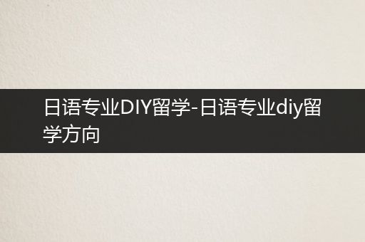 日语专业DIY留学-日语专业diy留学方向