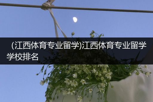 （江西体育专业留学)江西体育专业留学学校排名