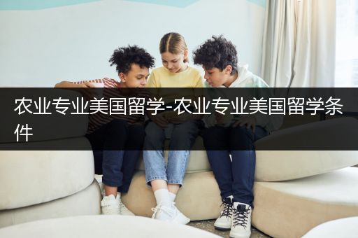 农业专业美国留学-农业专业美国留学条件