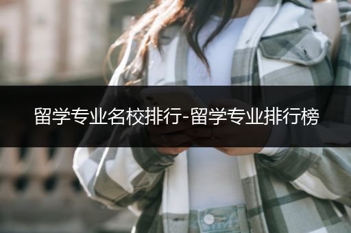 留学专业名校排行-留学专业排行榜