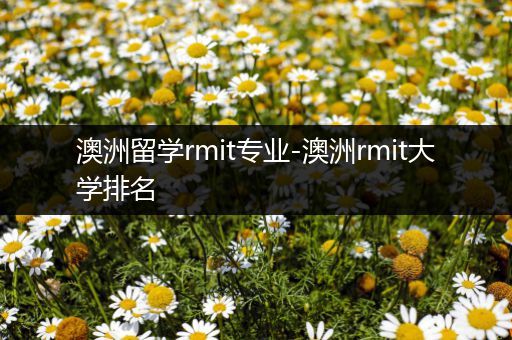 澳洲留学rmit专业-澳洲rmit大学排名