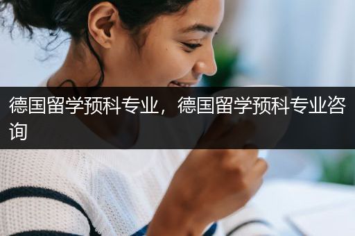 德国留学预科专业，德国留学预科专业咨询