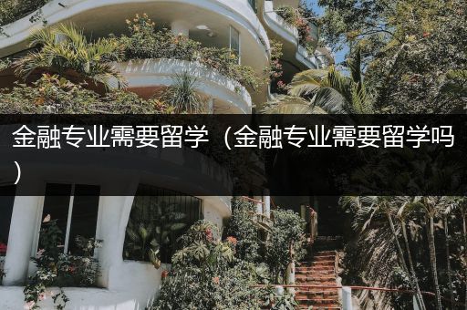 金融专业需要留学（金融专业需要留学吗）