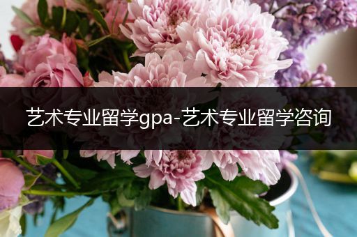 艺术专业留学gpa-艺术专业留学咨询