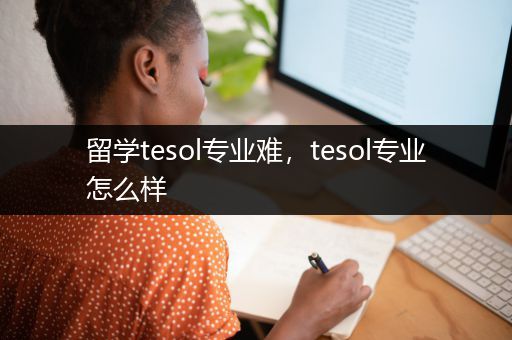 留学tesol专业难，tesol专业怎么样