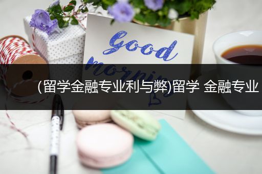 （留学金融专业利与弊)留学 金融专业