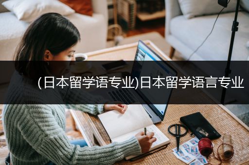 （日本留学语专业)日本留学语言专业