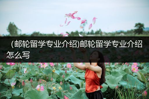 （邮轮留学专业介绍)邮轮留学专业介绍怎么写