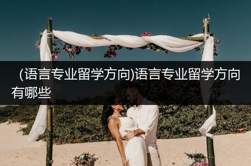 （语言专业留学方向)语言专业留学方向有哪些