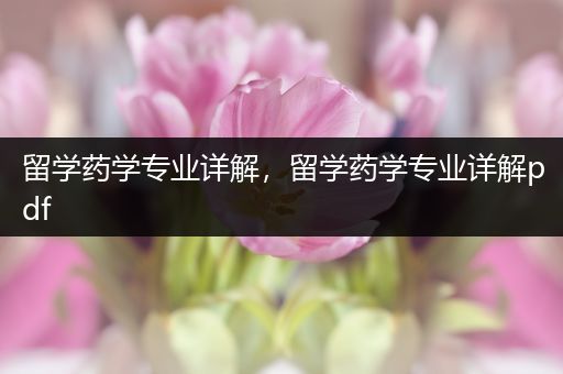 留学药学专业详解，留学药学专业详解pdf