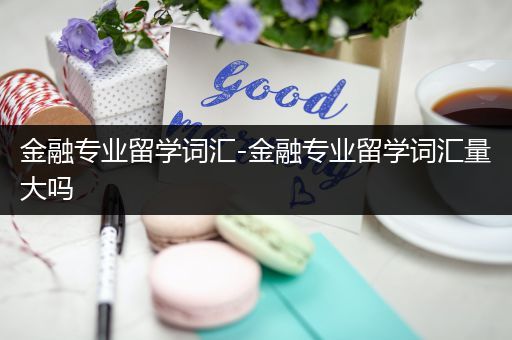 金融专业留学词汇-金融专业留学词汇量大吗