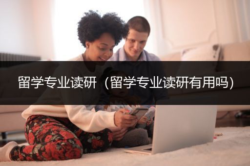 留学专业读研（留学专业读研有用吗）