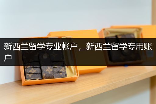 新西兰留学专业帐户，新西兰留学专用账户