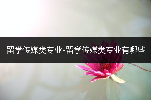 留学传媒类专业-留学传媒类专业有哪些