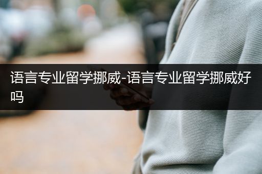 语言专业留学挪威-语言专业留学挪威好吗