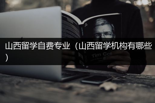 山西留学自费专业（山西留学机构有哪些）