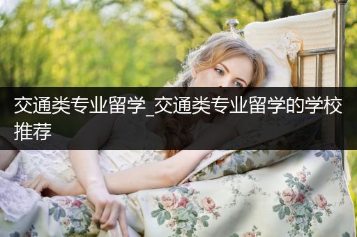 交通类专业留学_交通类专业留学的学校推荐