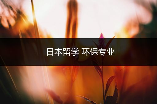 日本留学 环保专业