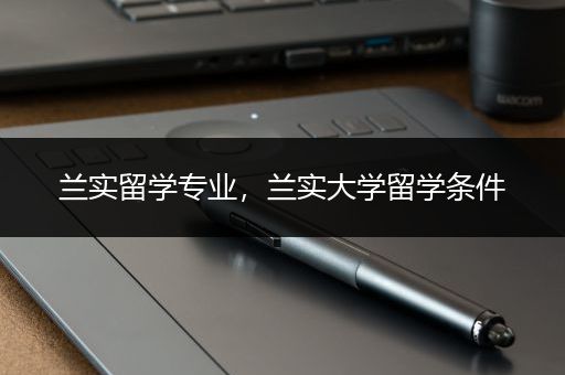 兰实留学专业，兰实大学留学条件